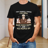 Make Dogs Happy And Piss People Off - Dog Personalized Custom Unisex T-shirt - Gift For Pet Owners, Pet Lovers - lovscape